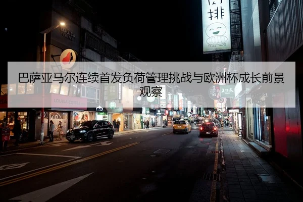 巴萨亚马尔连续首发负荷管理挑战与欧洲杯成长前景观察（kaiyun）