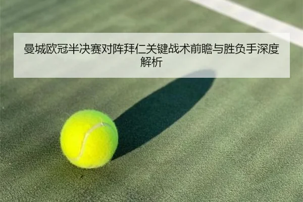 曼城欧冠半决赛对阵拜仁关键战术前瞻与胜负手深度解析（kaiyun）