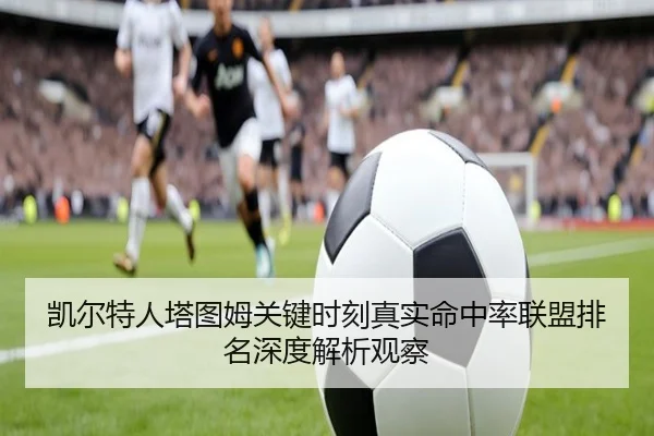 凯尔特人塔图姆关键时刻真实命中率联盟排名深度解析观察