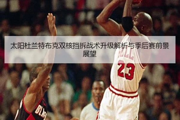 太阳杜兰特布克双核挡拆战术升级解析与季后赛前景展望