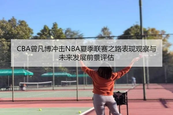 CBA曾凡博冲击NBA夏季联赛之路表现观察与未来发展前景评估