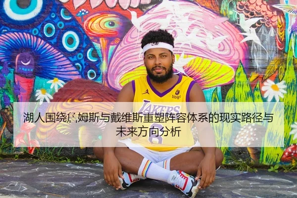 湖人围绕詹姆斯与戴维斯重塑阵容体系的现实路径与未来方向分析