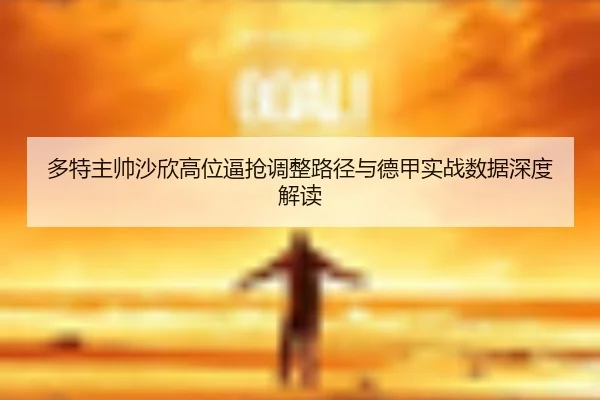 多特主帅沙欣高位逼抢调整路径与德甲实战数据深度解读（kaiyun）