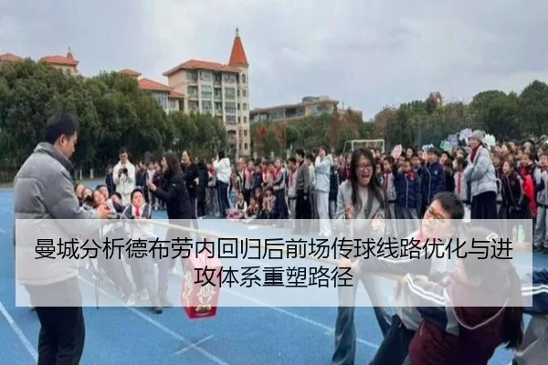 曼城分析德布劳内回归后前场传球线路优化与进攻体系重塑路径
