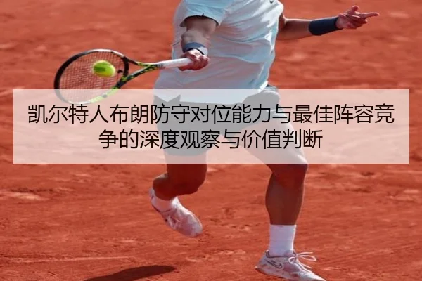 凯尔特人布朗防守对位能力与最佳阵容竞争的深度观察与价值判断
