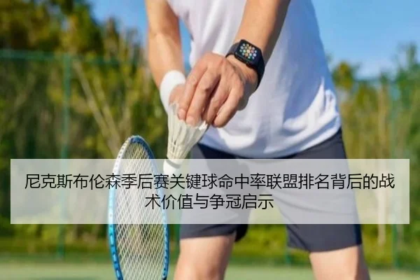 尼克斯布伦森季后赛关键球命中率联盟排名背后的战术价值与争冠启示