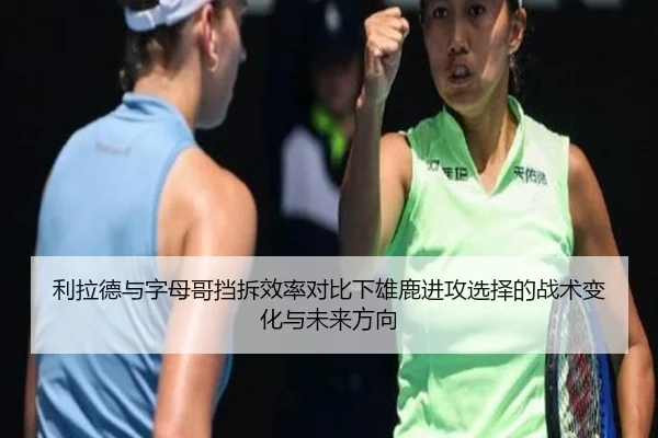 利拉德与字母哥挡拆效率对比下雄鹿进攻选择的战术变化与未来方向
