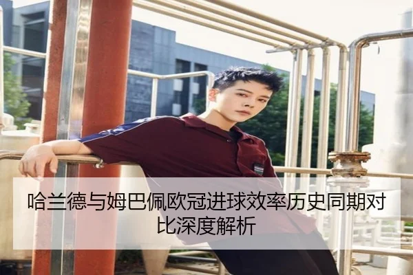 哈兰德与姆巴佩欧冠进球效率历史同期对比深度解析