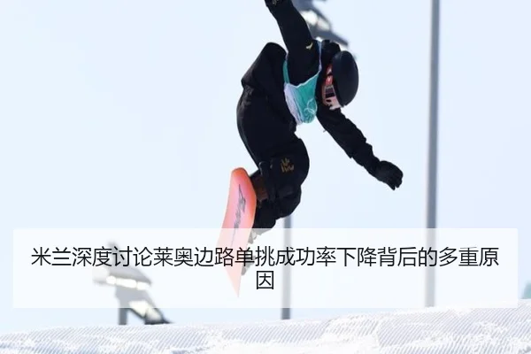 米兰深度讨论莱奥边路单挑成功率下降背后的多重原因