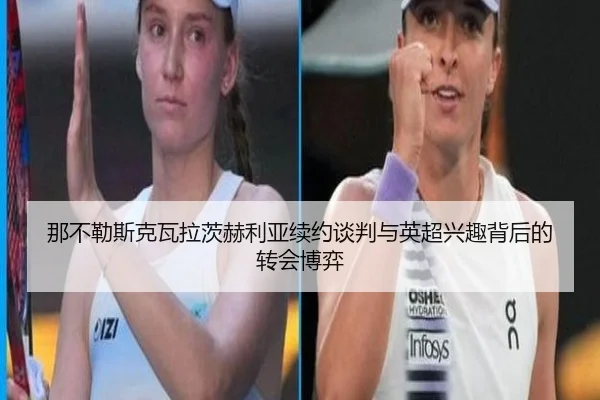 那不勒斯克瓦拉茨赫利亚续约谈判与英超兴趣背后的转会博弈