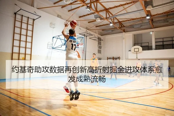 约基奇助攻数据再创新高折射掘金进攻体系愈发成熟流畅