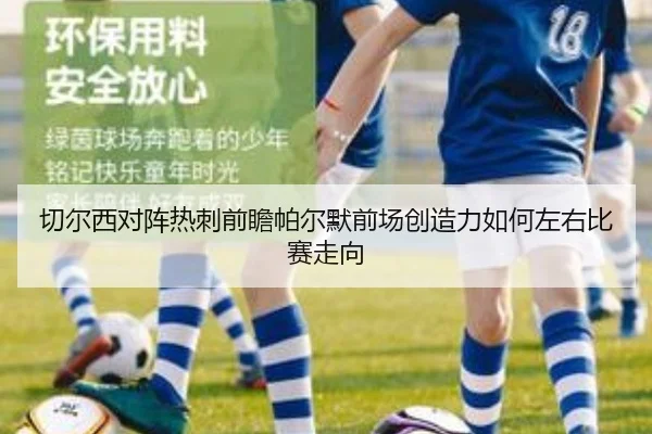 切尔西对阵热刺前瞻帕尔默前场创造力如何左右比赛走向